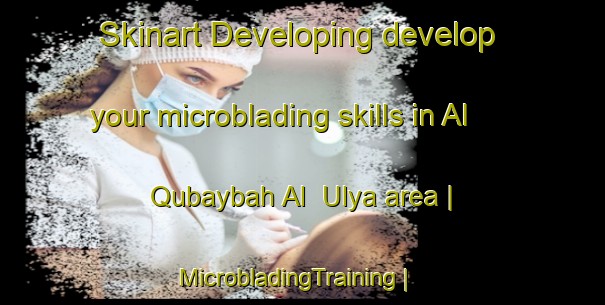 Skinart Developing develop your microblading skills in Al Qubaybah Al  Ulya area | MicrobladingTraining | MicrobladingClasses | SkinartTraining-Yemen